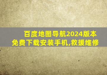 百度地图导航2024版本免费下载安装手机,救援维修