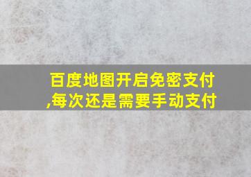 百度地图开启免密支付,每次还是需要手动支付