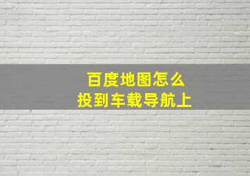 百度地图怎么投到车载导航上