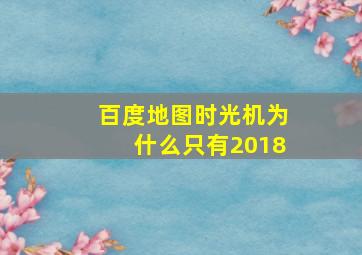 百度地图时光机为什么只有2018