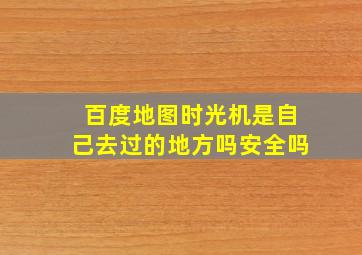 百度地图时光机是自己去过的地方吗安全吗