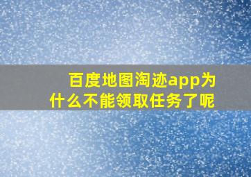 百度地图淘迹app为什么不能领取任务了呢