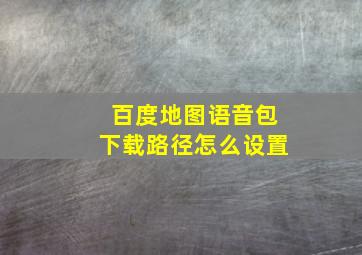 百度地图语音包下载路径怎么设置