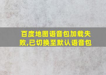 百度地图语音包加载失败,已切换至默认语音包