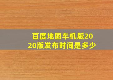 百度地图车机版2020版发布时间是多少