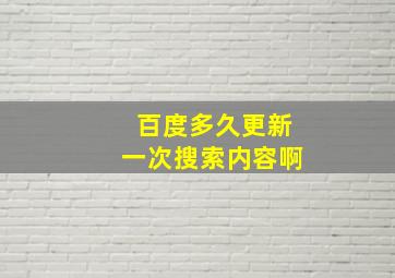 百度多久更新一次搜索内容啊