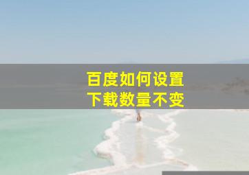 百度如何设置下载数量不变