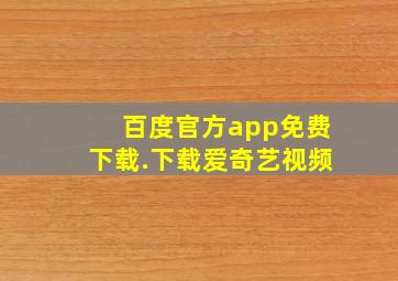 百度官方app免费下载.下载爱奇艺视频