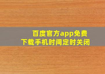 百度官方app免费下载手机时间定时关闭