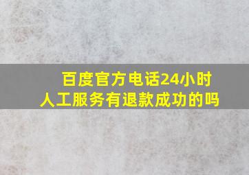 百度官方电话24小时人工服务有退款成功的吗