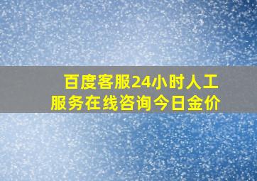 百度客服24小时人工服务在线咨询今日金价