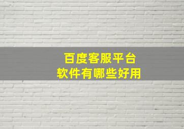 百度客服平台软件有哪些好用