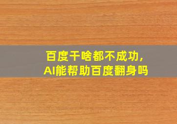 百度干啥都不成功,AI能帮助百度翻身吗