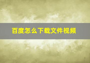 百度怎么下载文件视频