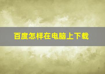 百度怎样在电脑上下载