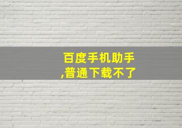 百度手机助手,普通下载不了