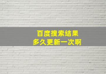 百度搜索结果多久更新一次啊