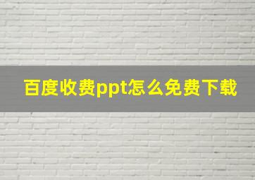 百度收费ppt怎么免费下载