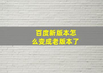 百度新版本怎么变成老版本了