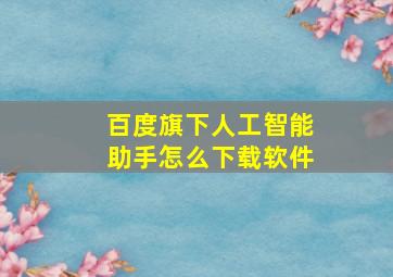 百度旗下人工智能助手怎么下载软件