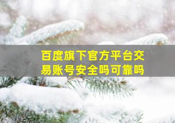 百度旗下官方平台交易账号安全吗可靠吗