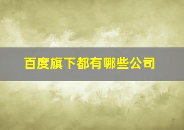 百度旗下都有哪些公司