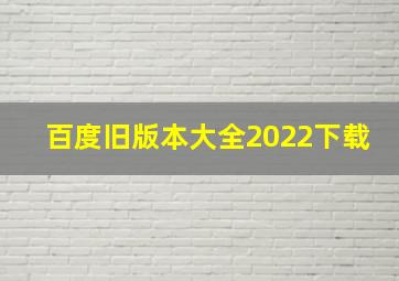 百度旧版本大全2022下载