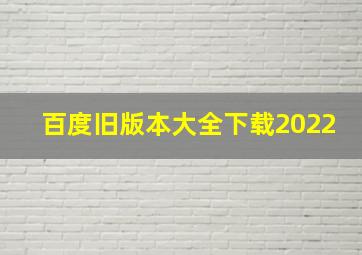 百度旧版本大全下载2022