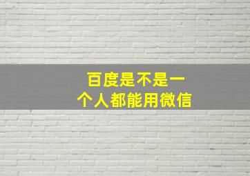 百度是不是一个人都能用微信