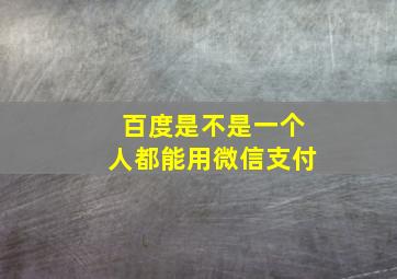 百度是不是一个人都能用微信支付