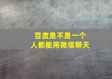 百度是不是一个人都能用微信聊天