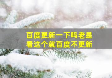 百度更新一下吗老是看这个就百度不更新