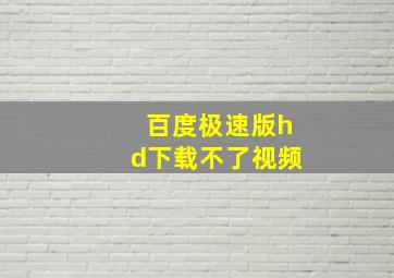 百度极速版hd下载不了视频