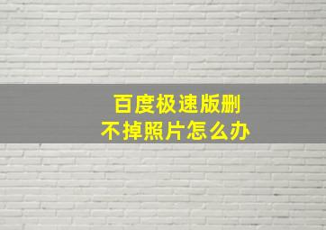 百度极速版删不掉照片怎么办