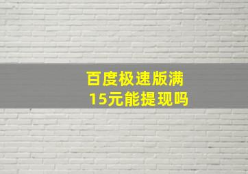 百度极速版满15元能提现吗