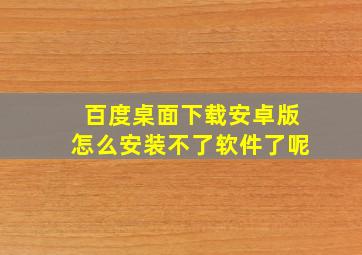 百度桌面下载安卓版怎么安装不了软件了呢