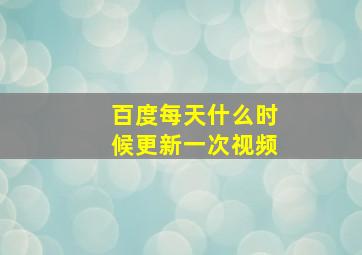 百度每天什么时候更新一次视频