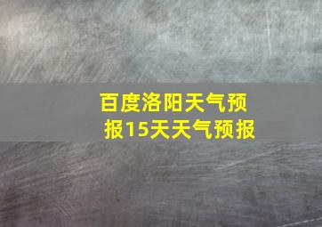 百度洛阳天气预报15天天气预报