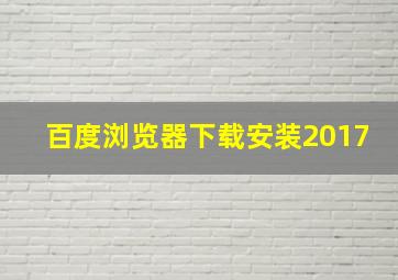 百度浏览器下载安装2017