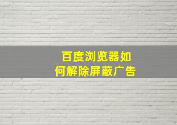 百度浏览器如何解除屏蔽广告