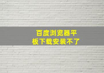 百度浏览器平板下载安装不了