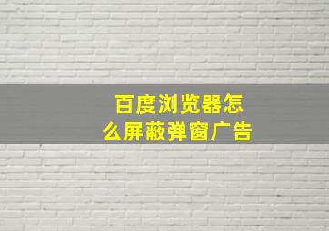 百度浏览器怎么屏蔽弹窗广告