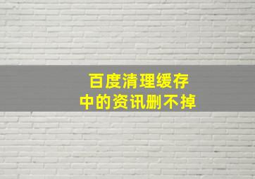 百度清理缓存中的资讯删不掉