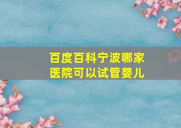 百度百科宁波哪家医院可以试管婴儿