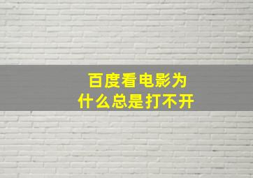 百度看电影为什么总是打不开