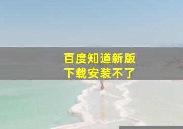 百度知道新版下载安装不了