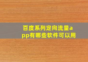 百度系列定向流量app有哪些软件可以用