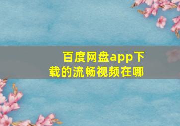 百度网盘app下载的流畅视频在哪