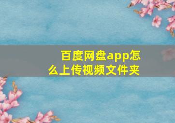 百度网盘app怎么上传视频文件夹