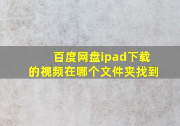 百度网盘ipad下载的视频在哪个文件夹找到